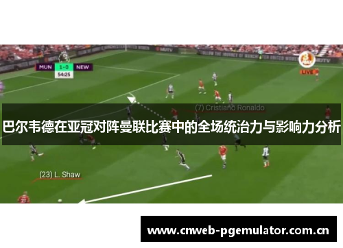 巴尔韦德在亚冠对阵曼联比赛中的全场统治力与影响力分析 巴尔韦德在亚冠对阵曼联比赛中的全场统治力与影响力分析