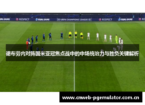 德布劳内对阵国米亚冠焦点战中的中场统治力与胜负关键解析 德布劳内对阵国米亚冠焦点战中的中场统治力与胜负关键解析