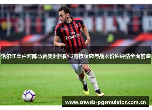 恰尔汗奥卢对阵马赛美洲杯阶段竞技状态与战术价值评估全面前瞻 恰尔汗奥卢对阵马赛美洲杯阶段竞技状态与战术价值评估全面前瞻