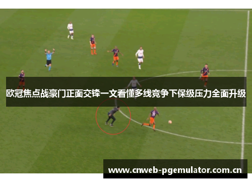 欧冠焦点战豪门正面交锋一文看懂多线竞争下保级压力全面升级 欧冠焦点战豪门正面交锋一文看懂多线竞争下保级压力全面升级