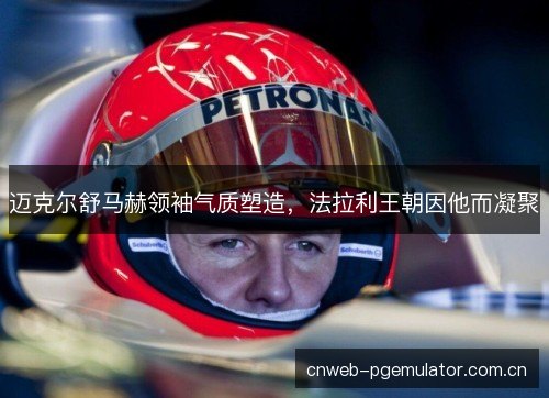 迈克尔舒马赫领袖气质塑造，法拉利王朝因他而凝聚
